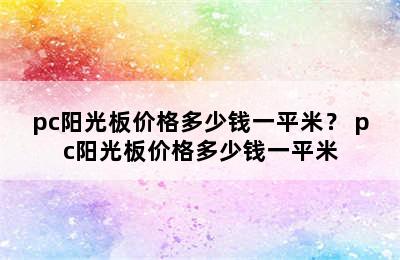 pc阳光板价格多少钱一平米？ pc阳光板价格多少钱一平米